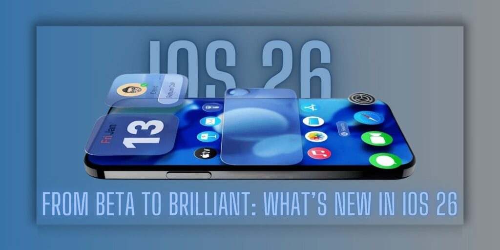 From Beta to Brilliant: What’s New in iOS 26