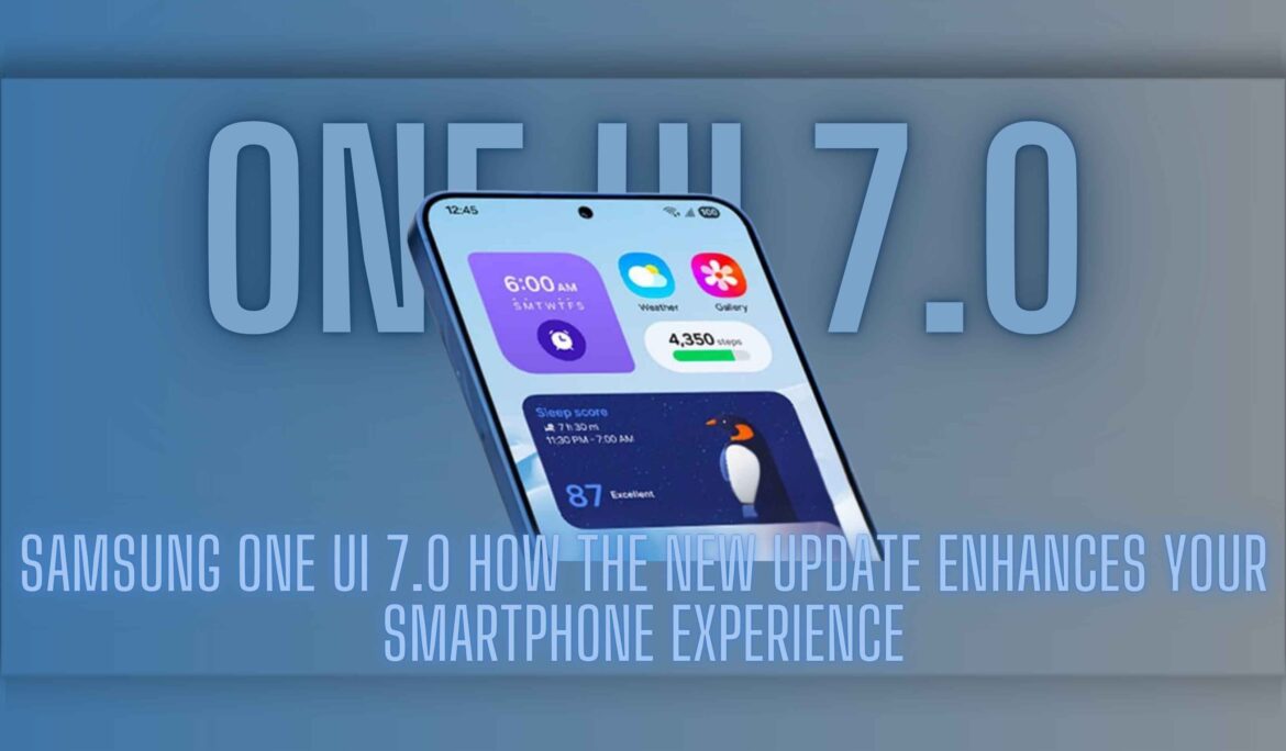Samsung One UI 7.0: How the New Update Enhances Your Smartphone Experience
